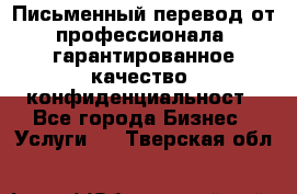 Письменный перевод от профессионала, гарантированное качество, конфиденциальност - Все города Бизнес » Услуги   . Тверская обл.